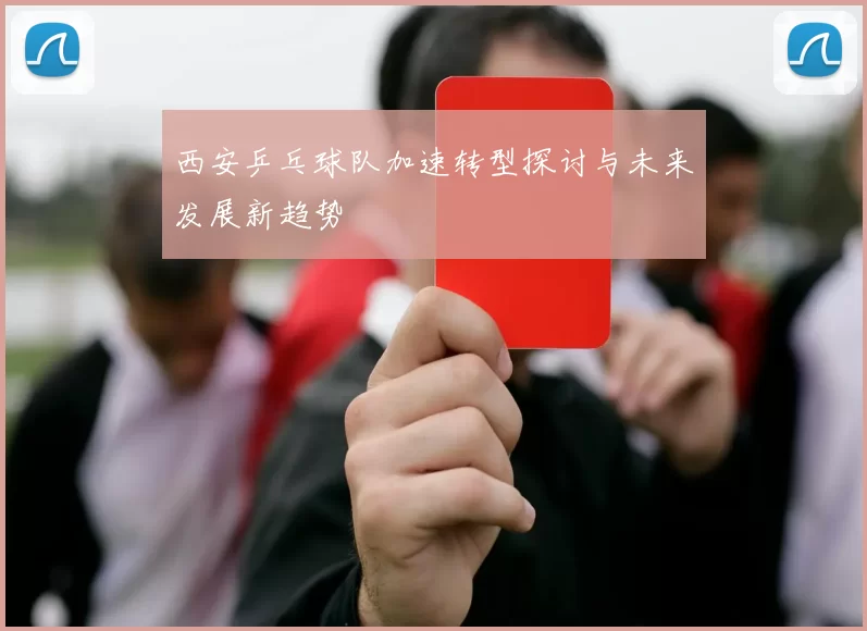 西安乒乓球队加速转型探讨与未来发展新趋势
