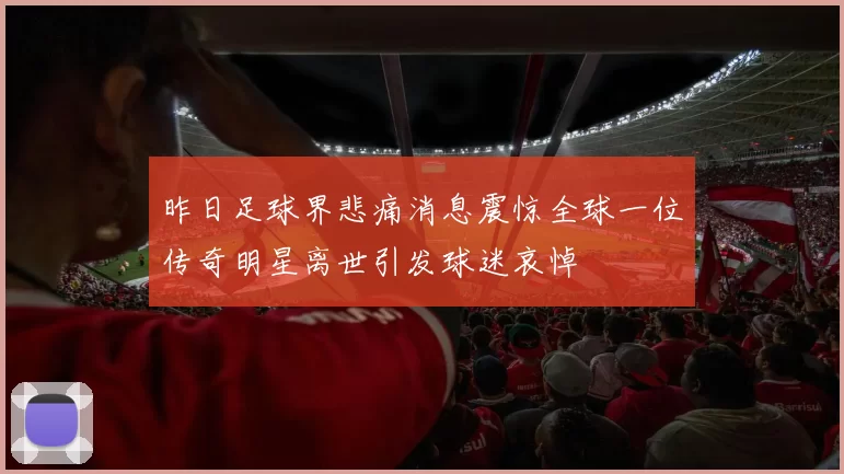 昨日足球界悲痛消息震惊全球一位传奇明星离世引发球迷哀悼