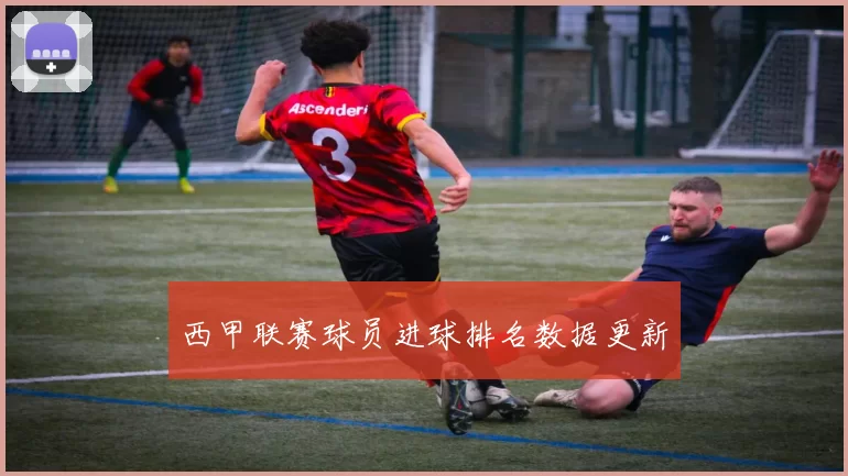 西甲联赛球员进球排名数据更新