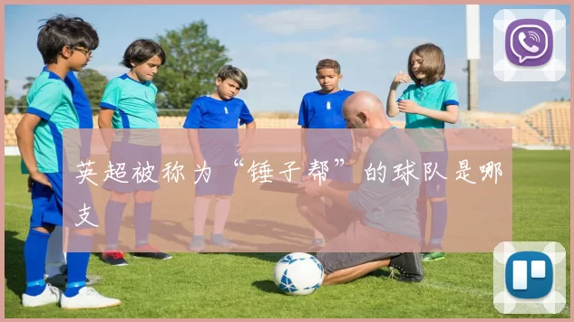 英超被称为“锤子帮”的球队是哪支