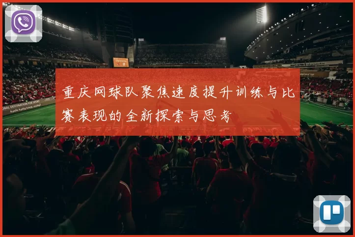 重庆网球队聚焦速度提升训练与比赛表现的全新探索与思考
