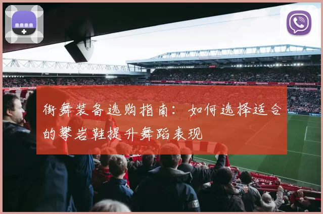 街舞装备选购指南：如何选择适合的攀岩鞋提升舞蹈表现