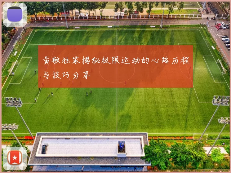 黄敏独家揭秘极限运动的心路历程与技巧分享