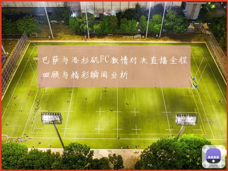 巴萨与洛杉矶FC激情对决直播全程回顾与精彩瞬间分析
