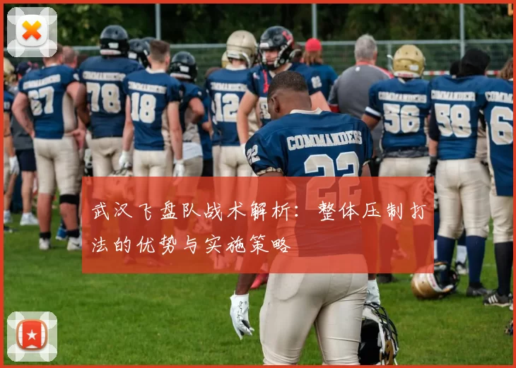 武汉飞盘队战术解析：整体压制打法的优势与实施策略