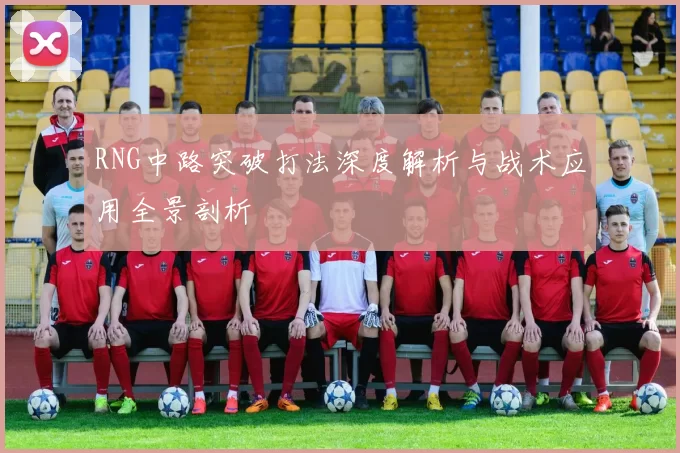 RNG中路突破打法深度解析与战术应用全景剖析