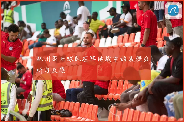 杭州羽毛球队在阵地战中的表现分析与反思